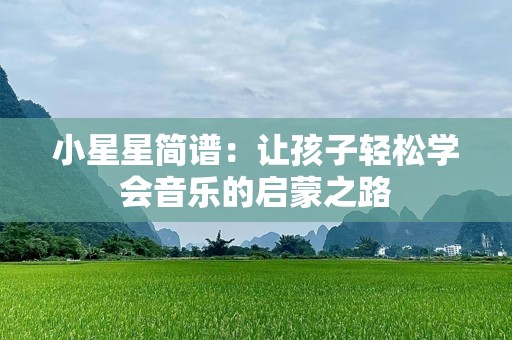 小星星简谱：让孩子轻松学会音乐的启蒙之路