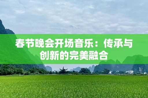 春节晚会开场音乐：传承与创新的完美融合