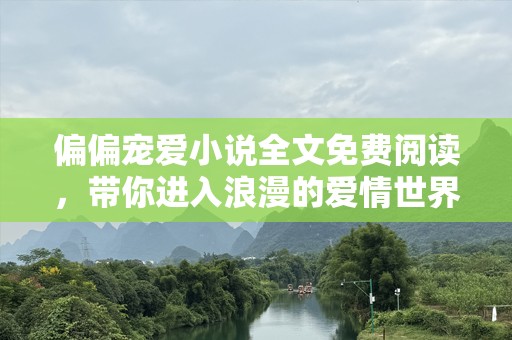 偏偏宠爱小说全文免费阅读，带你进入浪漫的爱情世界