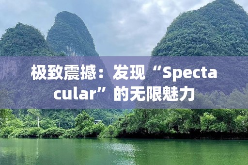 极致震撼：发现“Spectacular”的无限魅力