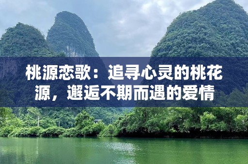桃源恋歌：追寻心灵的桃花源，邂逅不期而遇的爱情