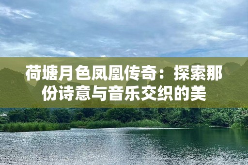 荷塘月色凤凰传奇：探索那份诗意与音乐交织的美