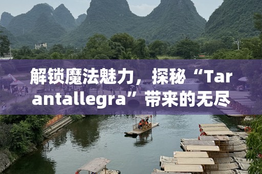 解锁魔法魅力，探秘“Tarantallegra”带来的无尽可能