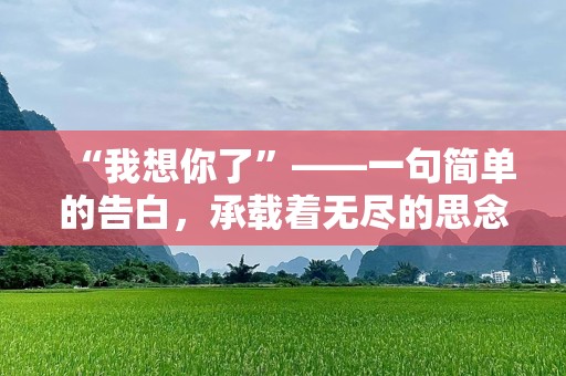 “我想你了”——一句简单的告白，承载着无尽的思念
