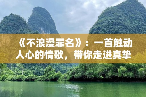 《不浪漫罪名》：一首触动人心的情歌，带你走进真挚的情感世界
