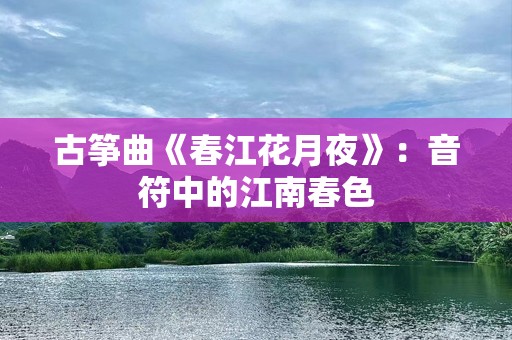 古筝曲《春江花月夜》：音符中的江南春色