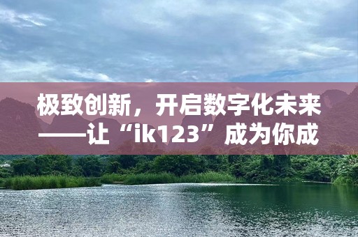 极致创新，开启数字化未来——让“ik123”成为你成功的加速器