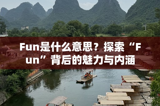 Fun是什么意思？探索“Fun”背后的魅力与内涵