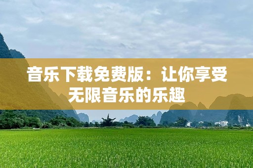 音乐下载免费版：让你享受无限音乐的乐趣