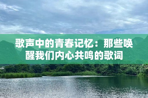 歌声中的青春记忆：那些唤醒我们内心共鸣的歌词