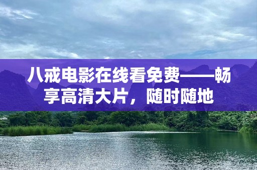 八戒电影在线看免费——畅享高清大片，随时随地