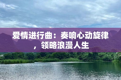 爱情进行曲：奏响心动旋律，领略浪漫人生