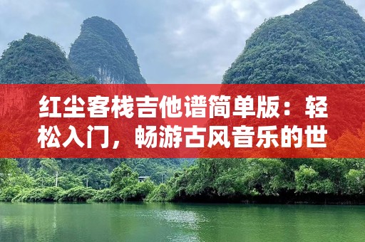 红尘客栈吉他谱简单版：轻松入门，畅游古风音乐的世界