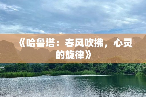 《哈鲁塔：春风吹拂，心灵的旋律》