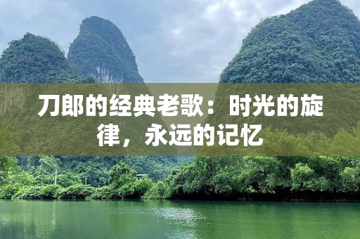 刀郎的经典老歌：时光的旋律，永远的记忆