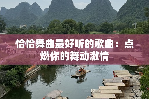 恰恰舞曲最好听的歌曲：点燃你的舞动激情