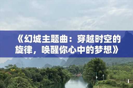 《幻城主题曲：穿越时空的旋律，唤醒你心中的梦想》