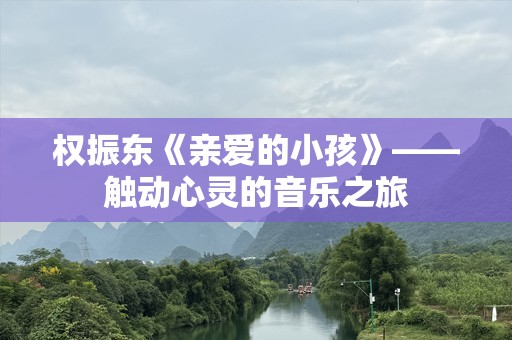 权振东《亲爱的小孩》——触动心灵的音乐之旅