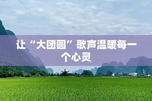 让“大团圆”歌声温暖每一个心灵