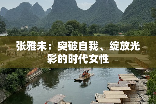 张雅未：突破自我、绽放光彩的时代女性