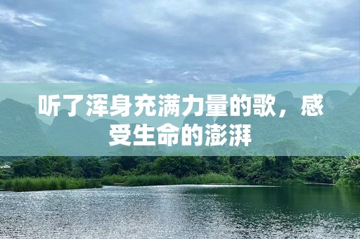 听了浑身充满力量的歌，感受生命的澎湃