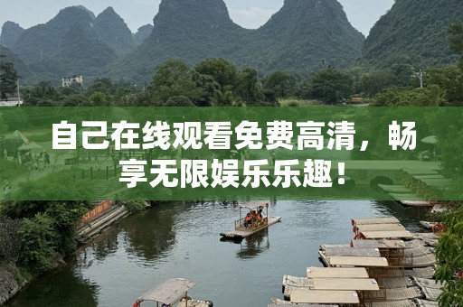 自己在线观看免费高清，畅享无限娱乐乐趣！