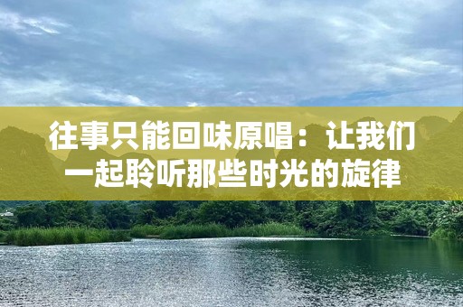 往事只能回味原唱：让我们一起聆听那些时光的旋律
