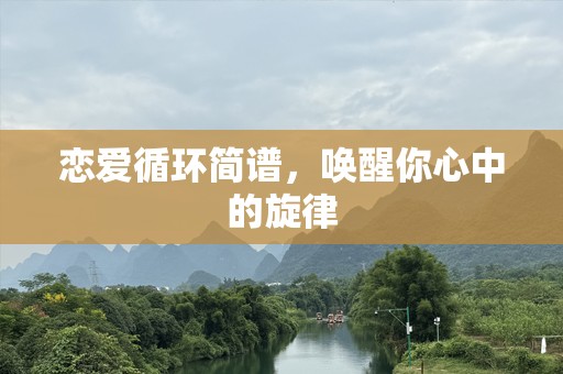 恋爱循环简谱，唤醒你心中的旋律