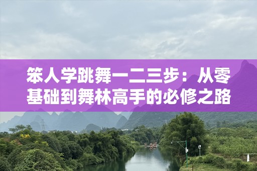 笨人学跳舞一二三步：从零基础到舞林高手的必修之路