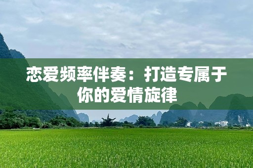 恋爱频率伴奏：打造专属于你的爱情旋律