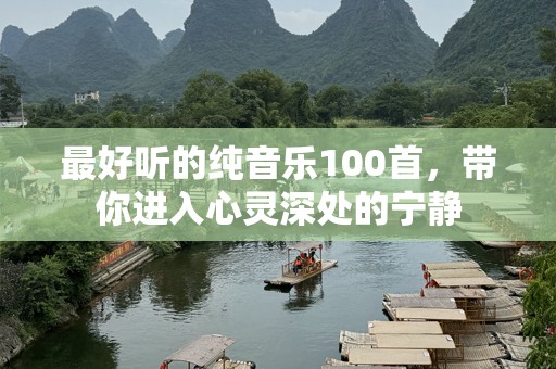 最好听的纯音乐100首，带你进入心灵深处的宁静
