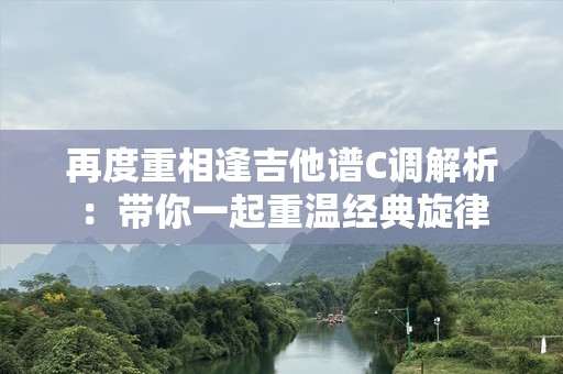 再度重相逢吉他谱C调解析：带你一起重温经典旋律