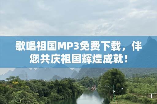 歌唱祖国MP3免费下载，伴您共庆祖国辉煌成就！