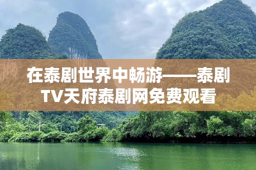 在泰剧世界中畅游——泰剧TV天府泰剧网免费观看