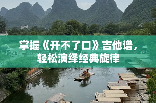 掌握《开不了口》吉他谱，轻松演绎经典旋律