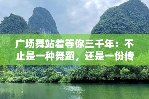广场舞站着等你三千年：不止是一种舞蹈，还是一份传承与情怀