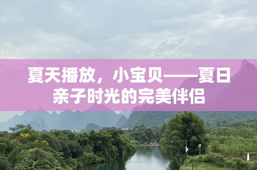 夏天播放，小宝贝——夏日亲子时光的完美伴侣