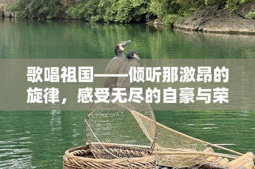 歌唱祖国——倾听那激昂的旋律，感受无尽的自豪与荣光