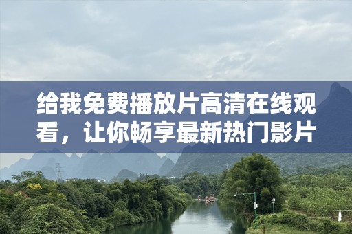 给我免费播放片高清在线观看，让你畅享最新热门影片！