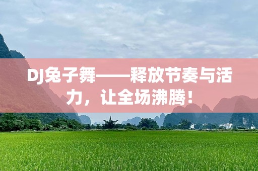 DJ兔子舞——释放节奏与活力，让全场沸腾！