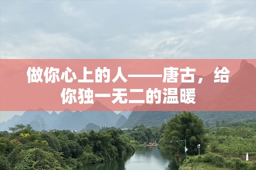 做你心上的人——唐古，给你独一无二的温暖