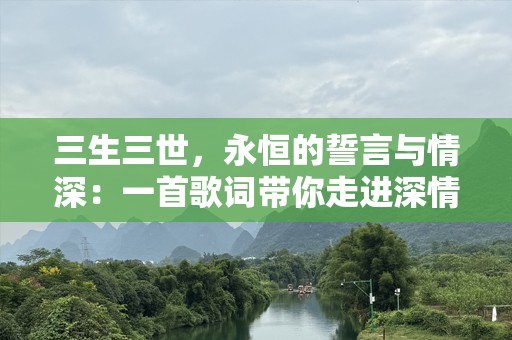 三生三世，永恒的誓言与情深：一首歌词带你走进深情的世界
