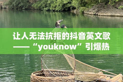 让人无法抗拒的抖音英文歌——“youknow”引爆热潮！