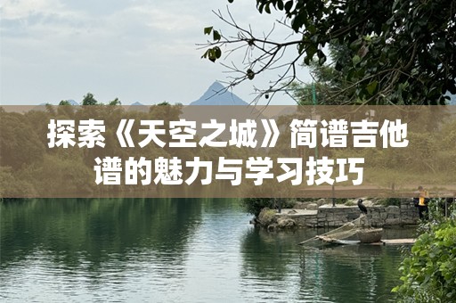 探索《天空之城》简谱吉他谱的魅力与学习技巧