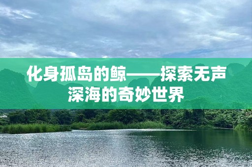 化身孤岛的鲸——探索无声深海的奇妙世界