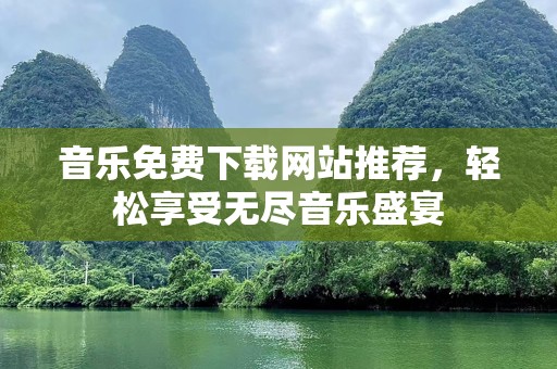 音乐免费下载网站推荐，轻松享受无尽音乐盛宴
