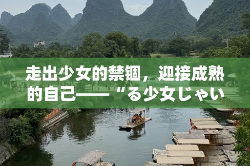 走出少女的禁锢，迎接成熟的自己——“る少女じゃいられない”之成长与蜕变