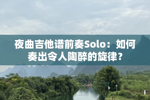 夜曲吉他谱前奏Solo：如何奏出令人陶醉的旋律？