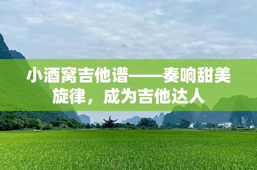小酒窝吉他谱——奏响甜美旋律，成为吉他达人