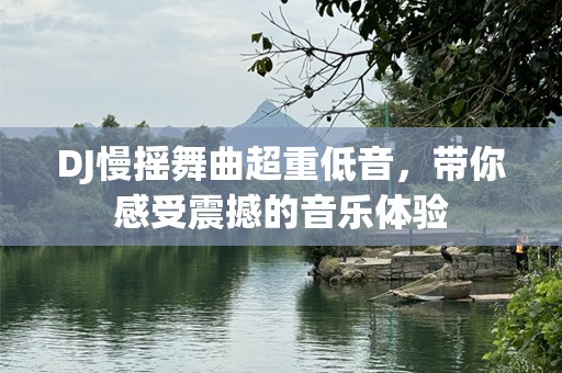 DJ慢摇舞曲超重低音，带你感受震撼的音乐体验